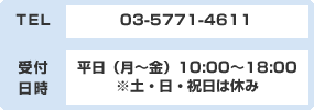 TEL 03-5771-4611 受付日時 平日(月~金)10:00~18:00※土・日・祝日は休み